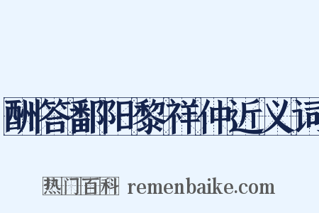 酬答鄱阳黎祥仲近义词是什么意思的图片